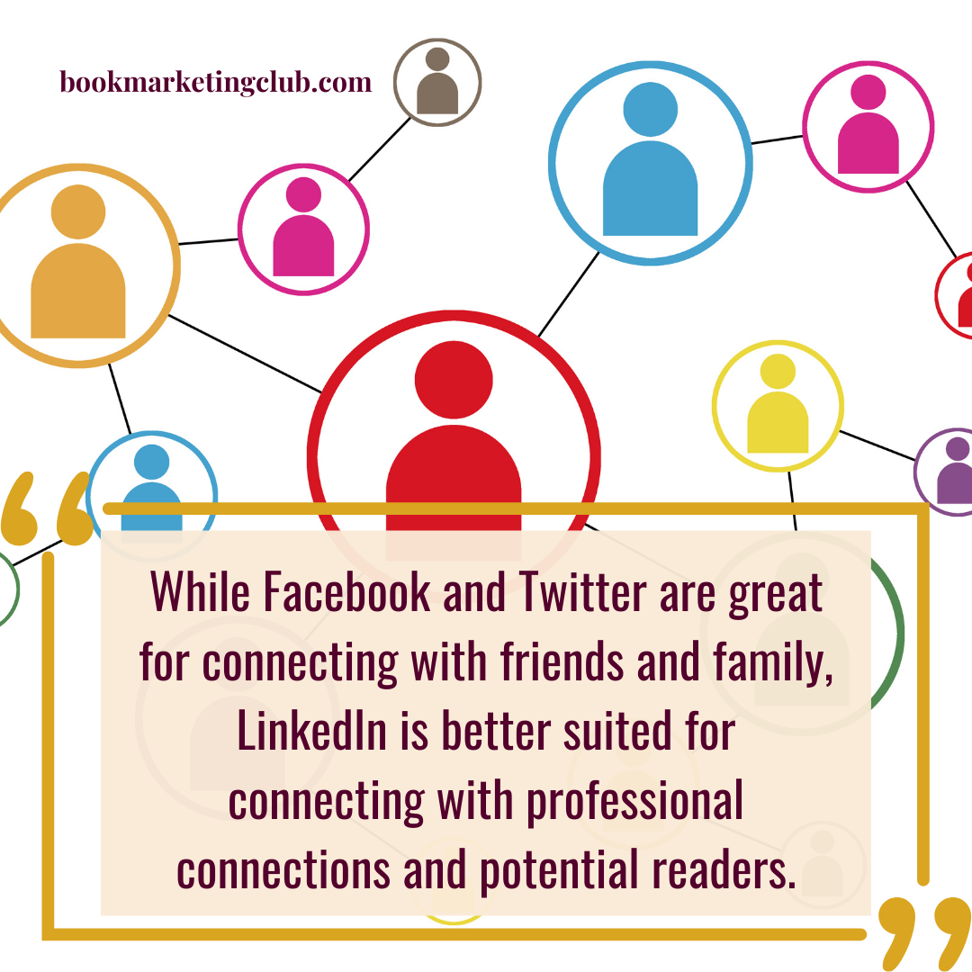 While Facebook and Twitter are great for connecting with friends and family, LinkedIn is better suited for connecting with professional connections and potential readers.